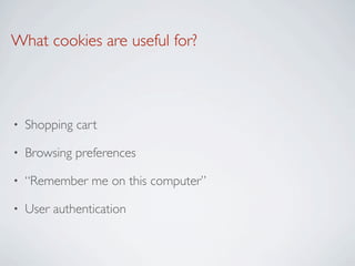 What cookies are useful for?



•   Shopping cart

•   Browsing preferences

•   “Remember me on this computer”

•   User authentication
 