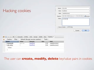 Hacking cookies




The user can create, modify, delete key/value pairs in cookies
 