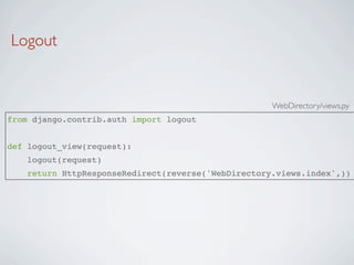 Logout


                                                     WebDirectory/views.py
from django.contrib.auth import logout


def logout_view(request):
   logout(request)
    return HttpResponseRedirect(reverse('WebDirectory.views.index',))
 
