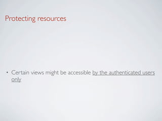 Protecting resources




•   Certain views might be accessible by the authenticated users
    only
 