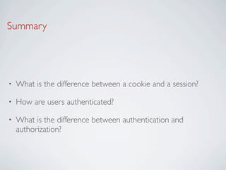 Summary




•   What is the difference between a cookie and a session?

•   How are users authenticated?

•   What is the difference between authentication and
    authorization?
 