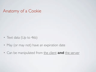Anatomy of a Cookie




•   Text data (Up to 4kb)

•   May (or may not) have an expiration date

•   Can be manipulated from the client and the server
 