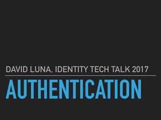 AUTHENTICATION
DAVID LUNA, IDENTITY TECH TALK 2017
 
