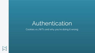 Authentication
Cookies vs JWTs and why you’re doing it wrong
 