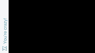 You’recrazy!
 