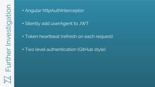 FurtherInvestigation • Angular httpAuthInterceptor
• Silently add userAgent to JWT
• Token heartbeat (refresh on each requ...