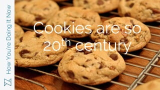 HowYou’reDoingItNow
Cookies are so
20th century
 