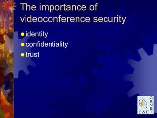 The importance of
videoconference security
 identity
 confidentiality
 trust
 