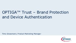 Timo Grassmann, Product Marketing Manager
OPTIGA™ Trust – Brand Protection
and Device Authentication
 
