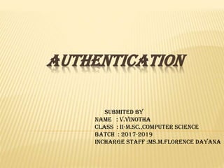 AUTHENTICATION
Submited by
Name : V.Vinotha
Class : II-M.Sc.,Computer Science
Batch : 2017-2019
Incharge Staff :Ms.M.Florence Dayana
 