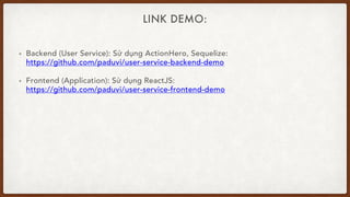 LINK DEMO:
• Backend (User Service): Sử dụng ActionHero, Sequelize:
https://github.com/paduvi/user-service-backend-demo
• Frontend (Application): Sử dụng ReactJS:
https://github.com/paduvi/user-service-frontend-demo
 