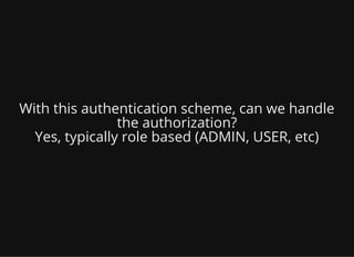 With this authentication scheme, can we handle
the authorization?
Yes, typically role based (ADMIN, USER, etc)
 