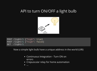 API to turn ON/OFF a light bulb
Now a simple light bulb have a unique address in the world (URI)
Continuous Integration - ...