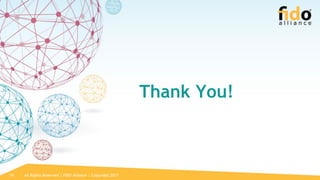 All Rights Reserved | FIDO Alliance | Copyright 201710
Thank You!
 