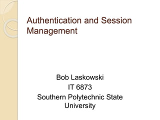 Authentication and Session
Management
Bob Laskowski
IT 6873
Southern Polytechnic State
University
 