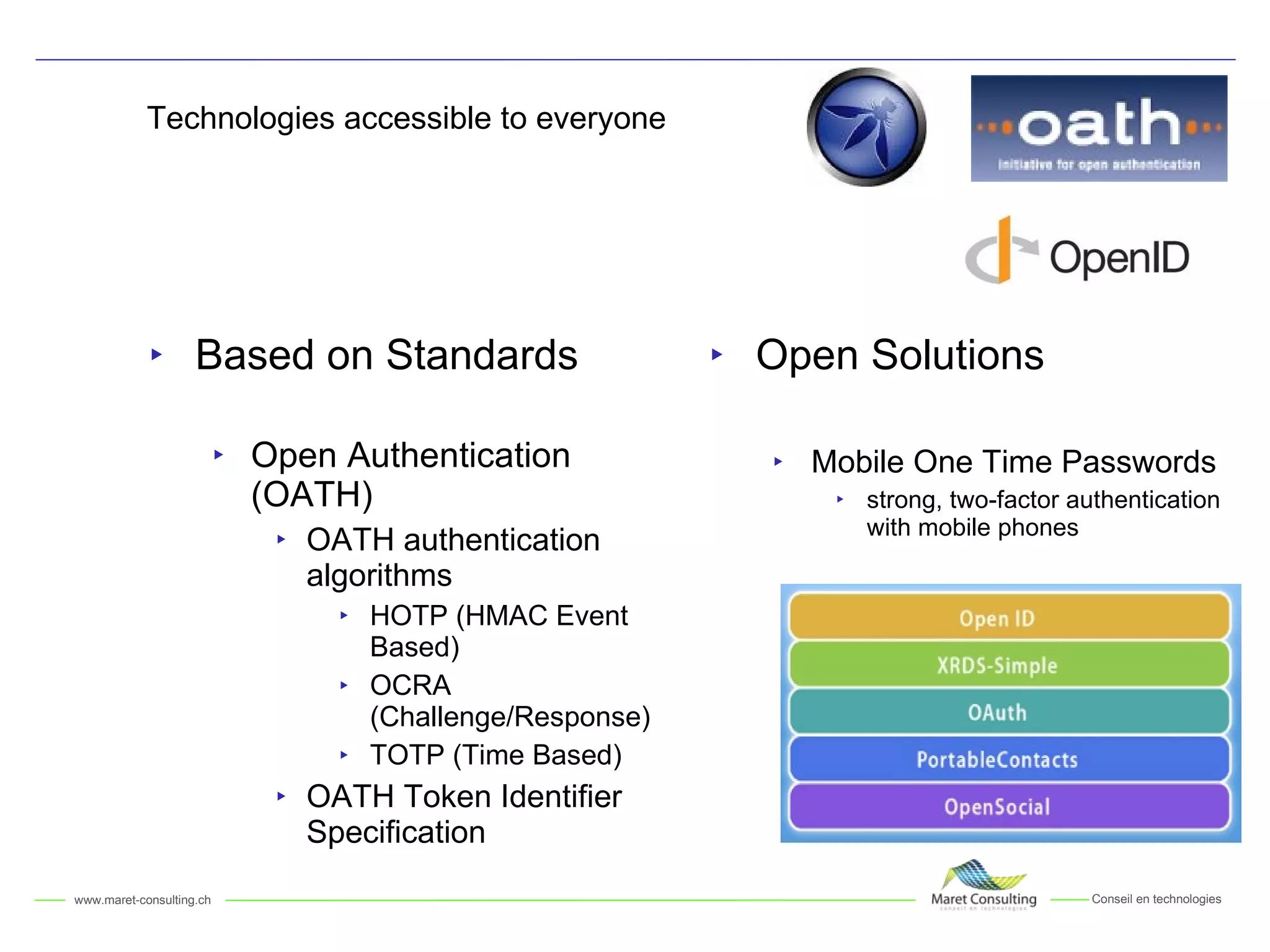 Technologies accessible to everyone Based on Standards Open Authentication (OATH) OATH authentication algorithms HOTP (HMAC Event Based) OCRA (Challenge/Response) TOTP (Time Based) OATH Token Identifier Specification Open Solutions  Mobile One Time Passwords strong, two-factor authentication with mobile phones 