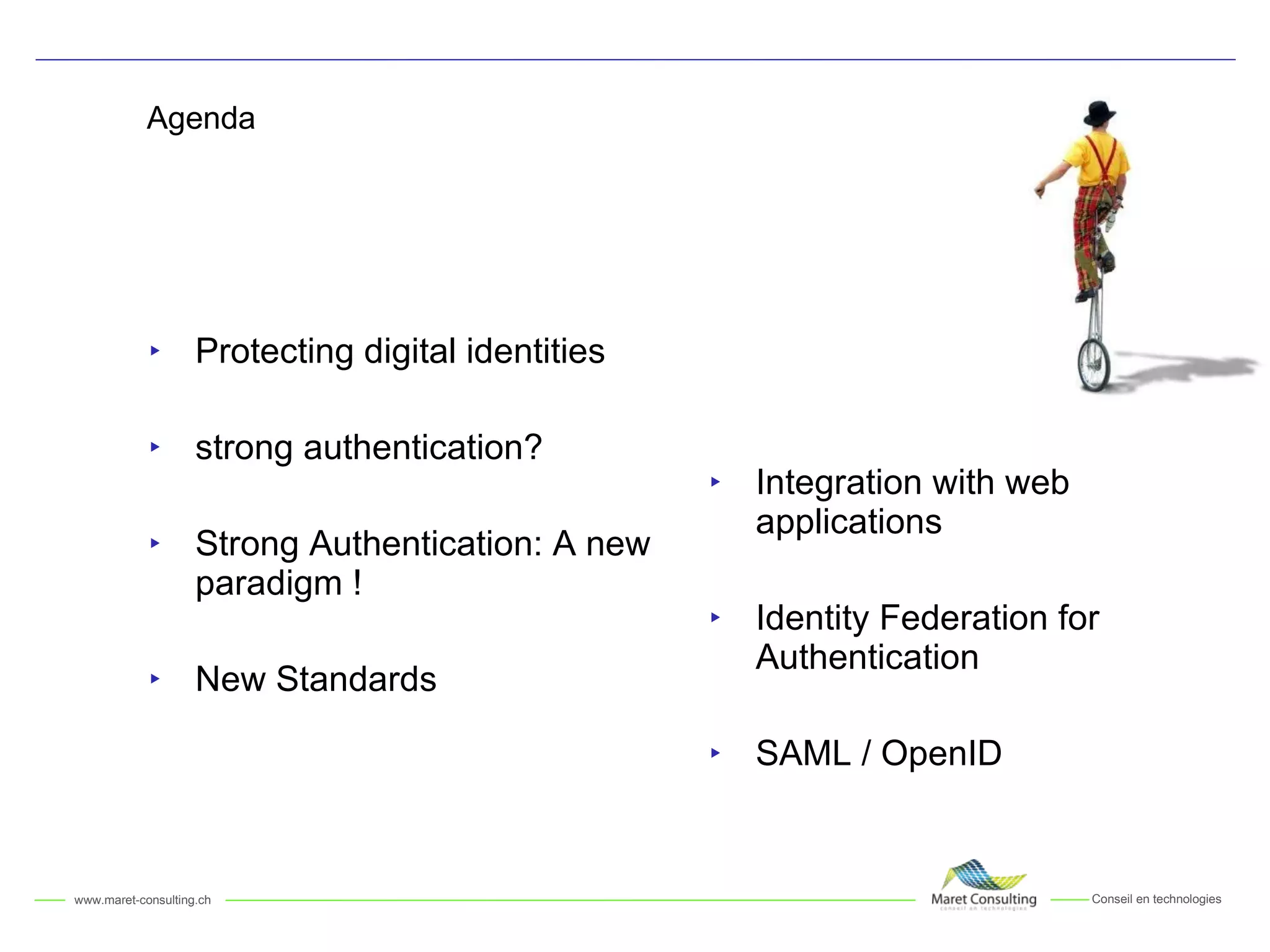 Agenda Protecting digital identities strong authentication?  Strong Authentication: A new paradigm ! New Standards Integration with web applications Identity Federation for Authentication SAML / OpenID  