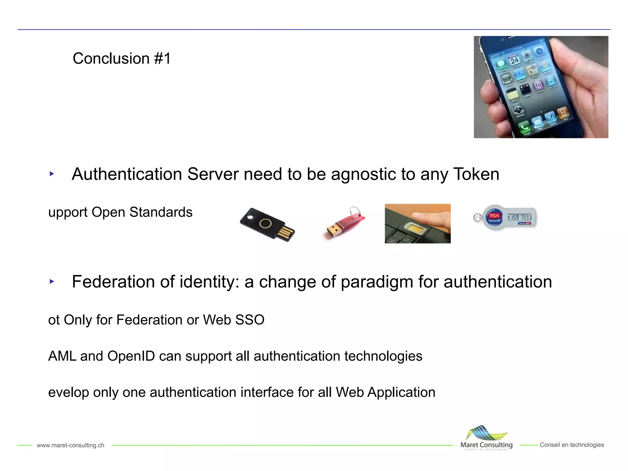 Conclusion #1 Authentication Server need to be agnostic to any Token Support Open Standards Federation of identity: a change of paradigm for authentication Not Only for Federation or Web SSO SAML and OpenID can support all authentication technologies Develop only one authentication interface for all Web Application 