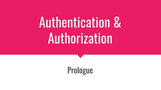 Authentication &
Authorization
Prologue
 
