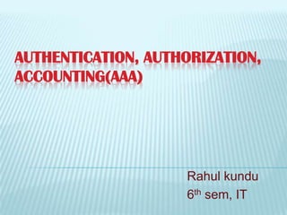 AUTHENTICATION, AUTHORIZATION,
ACCOUNTING(AAA)
Rahul kundu
6th sem, IT
 