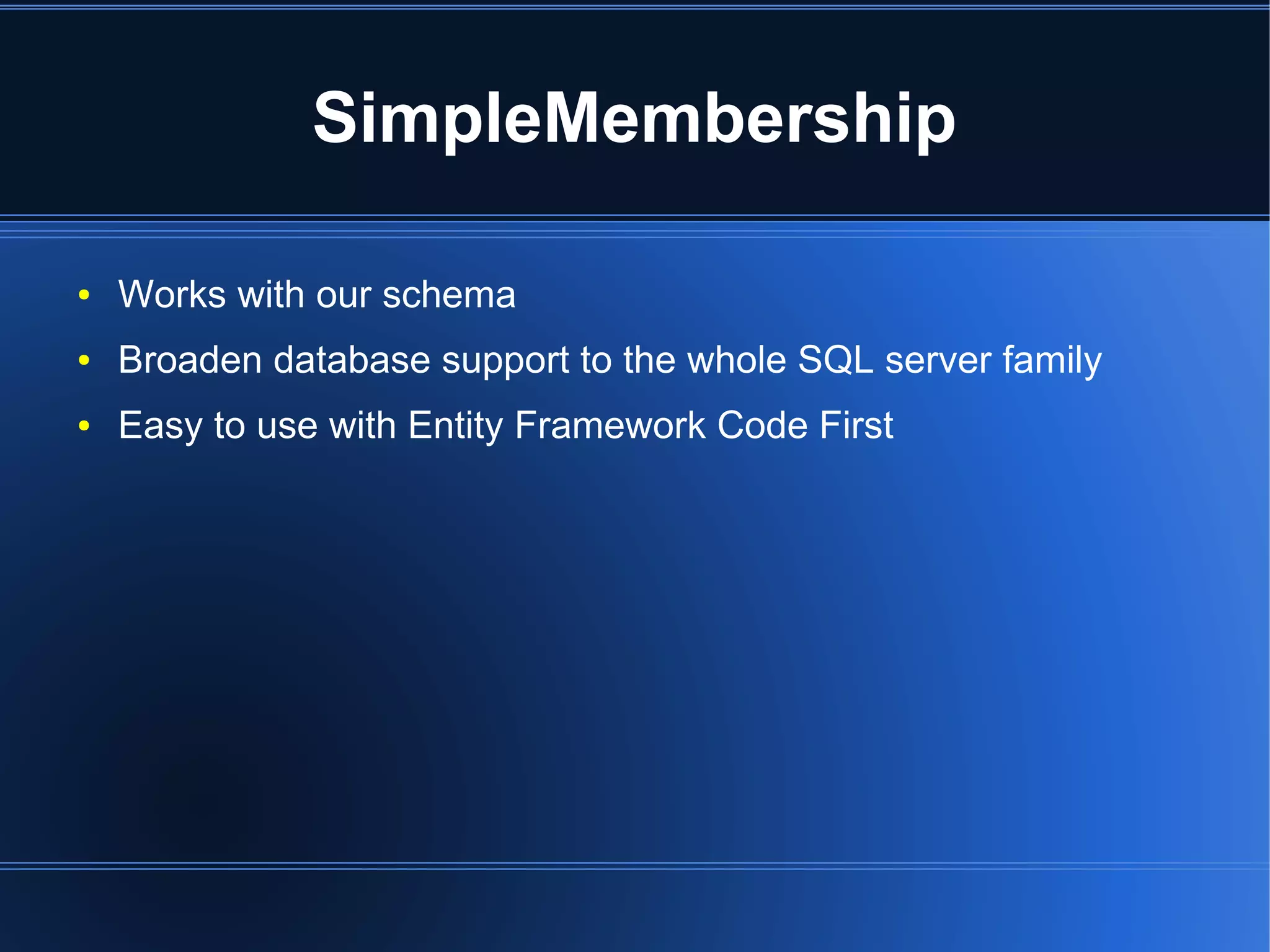 SimpleMembership 
● Works with our schema 
● Broaden database support to the whole SQL server family 
● Easy to use with Entity Framework Code First 
 