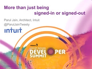More than just being
signed-in or signed-out
Parul Jain, Architect, Intuit
@ParulJainTweety
 