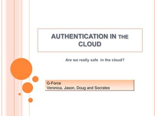 AUTHENTICATION IN THE 
CLOUD 
Are we really safe in the cloud? 
 