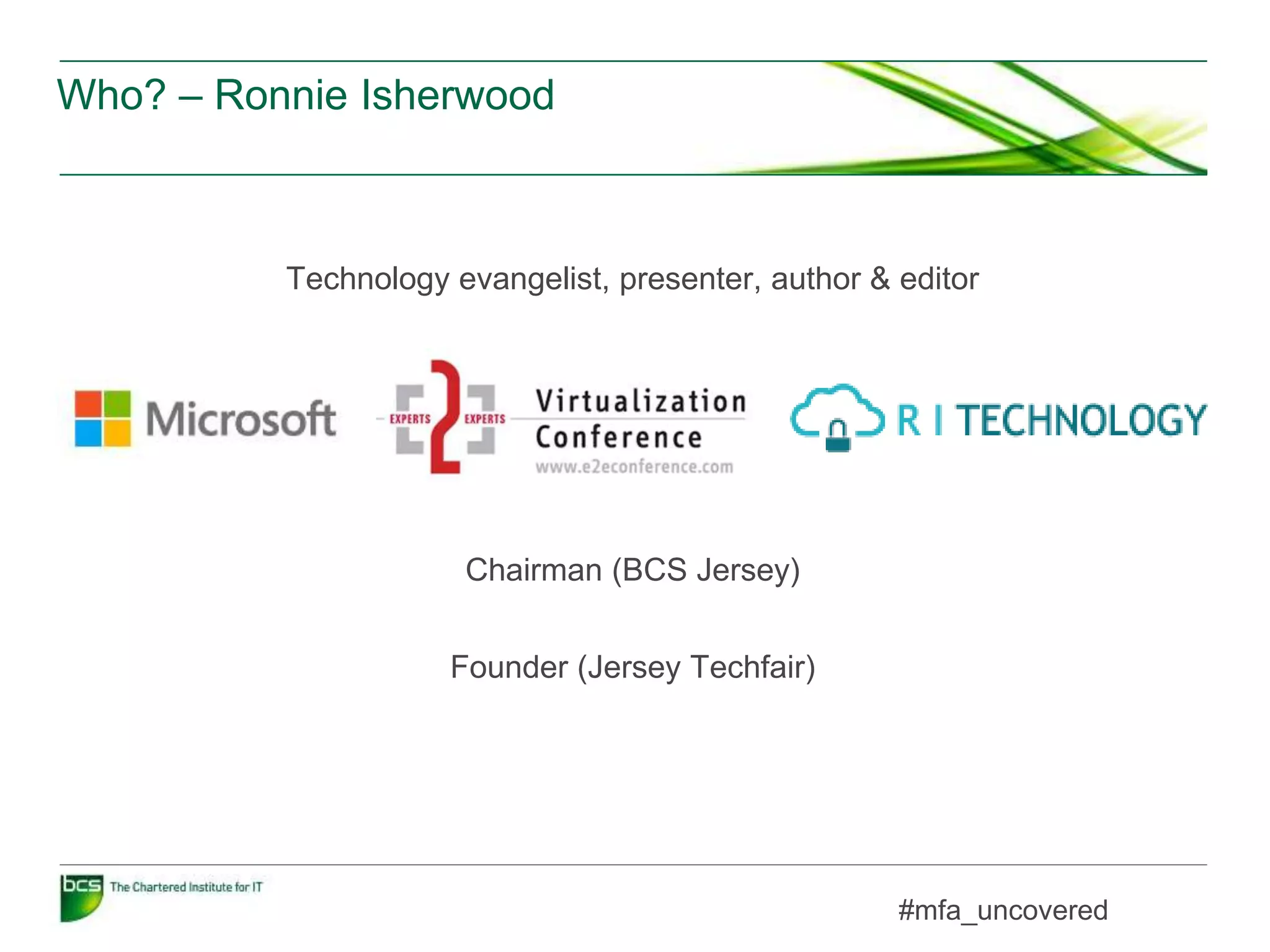 Who? – Ronnie Isherwood
Technology evangelist, presenter, author & editor
Chairman (BCS Jersey)
Founder (Jersey Techfair)
#mfa_uncovered
 