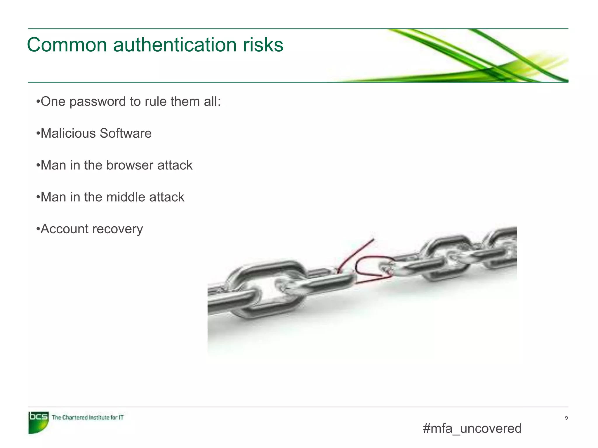 Common authentication risks
#mfa_uncovered
9
•One password to rule them all:
•Malicious Software
•Man in the browser attack
•Man in the middle attack
•Account recovery
 