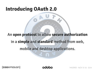 MADRID · NOV 21-22 · 2014 
Introducing OAuth 2.0 
An open protocol to allow secure authorization 
in a simple and standard method from web, 
mobile and desktop applications. 
 
