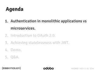 MADRID · NOV 21-22 · 2014 
Agenda 
1. Authentication in monolithic applications vs 
microservices. 
2. Introduction to OAuth 2.0. 
3. Achieving statelessness with JWT. 
4. Demo. 
5. Q&A. 
 