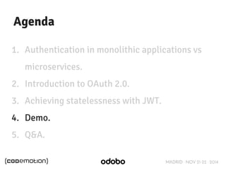 MADRID · NOV 21-22 · 2014 
Agenda 
1. Authentication in monolithic applications vs 
microservices. 
2. Introduction to OAuth 2.0. 
3. Achieving statelessness with JWT. 
4. Demo. 
5. Q&A. 
 