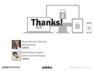 MADRID · NOV 21-22 · 2014 
Thanks! 
Álvaro Sánchez-Mariscal 
Web Architect 
Daniel Ortega Segura 
Senior Grails Developer 
