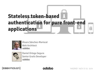 Stateless token-based 
authentication for pure front-end 
applications 
MADRID · NOV 21-22 · 2014 
Álvaro Sánchez-Mariscal 
Web Architect 
Daniel Ortega Segura 
Senior Grails Developer 
 