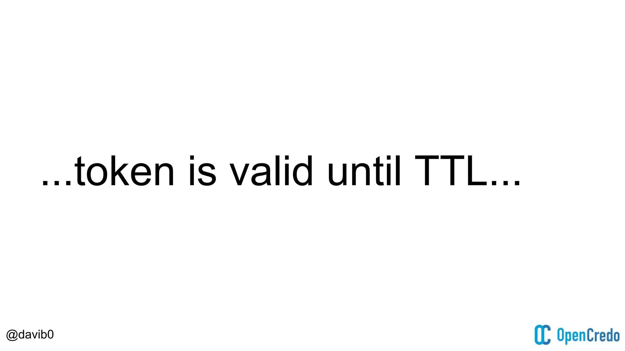 @davib0
...token is valid until TTL...
 