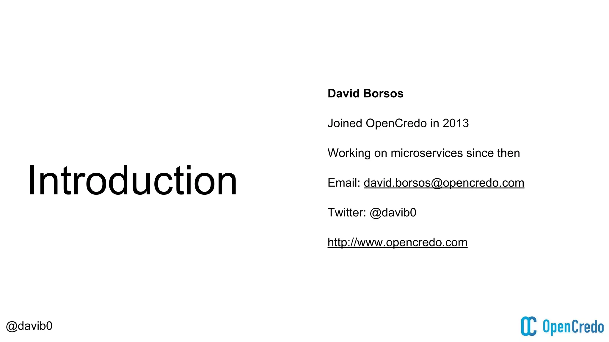 @davib0
Introduction
David Borsos
Joined OpenCredo in 2013
Working on microservices since then
Email: david.borsos@opencredo.com
Twitter: @davib0
http://www.opencredo.com
 