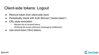 @davib0
Client-side tokens: Logout
● Remove token from client-side store
● Periodically check with Auth Service (“renew to...