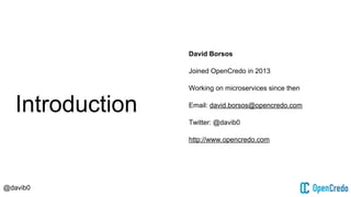 @davib0
Introduction
David Borsos
Joined OpenCredo in 2013
Working on microservices since then
Email: david.borsos@opencre...