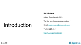@davib0
Introduction
David Borsos
Joined OpenCredo in 2013
Working on microservices since then
Email: david.borsos@opencredo.com
Twitter: @davib0
http://www.opencredo.com
 