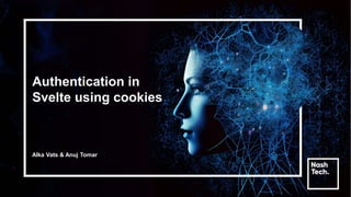 Authentication in
Svelte using cookies
Alka Vats & Anuj Tomar
 
