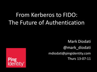 From Kerberos to FIDO:
The Future of Authentication
Mark Diodati
@mark_diodati
mdiodati@pingidentity.com
Thurs 13-07-11
 