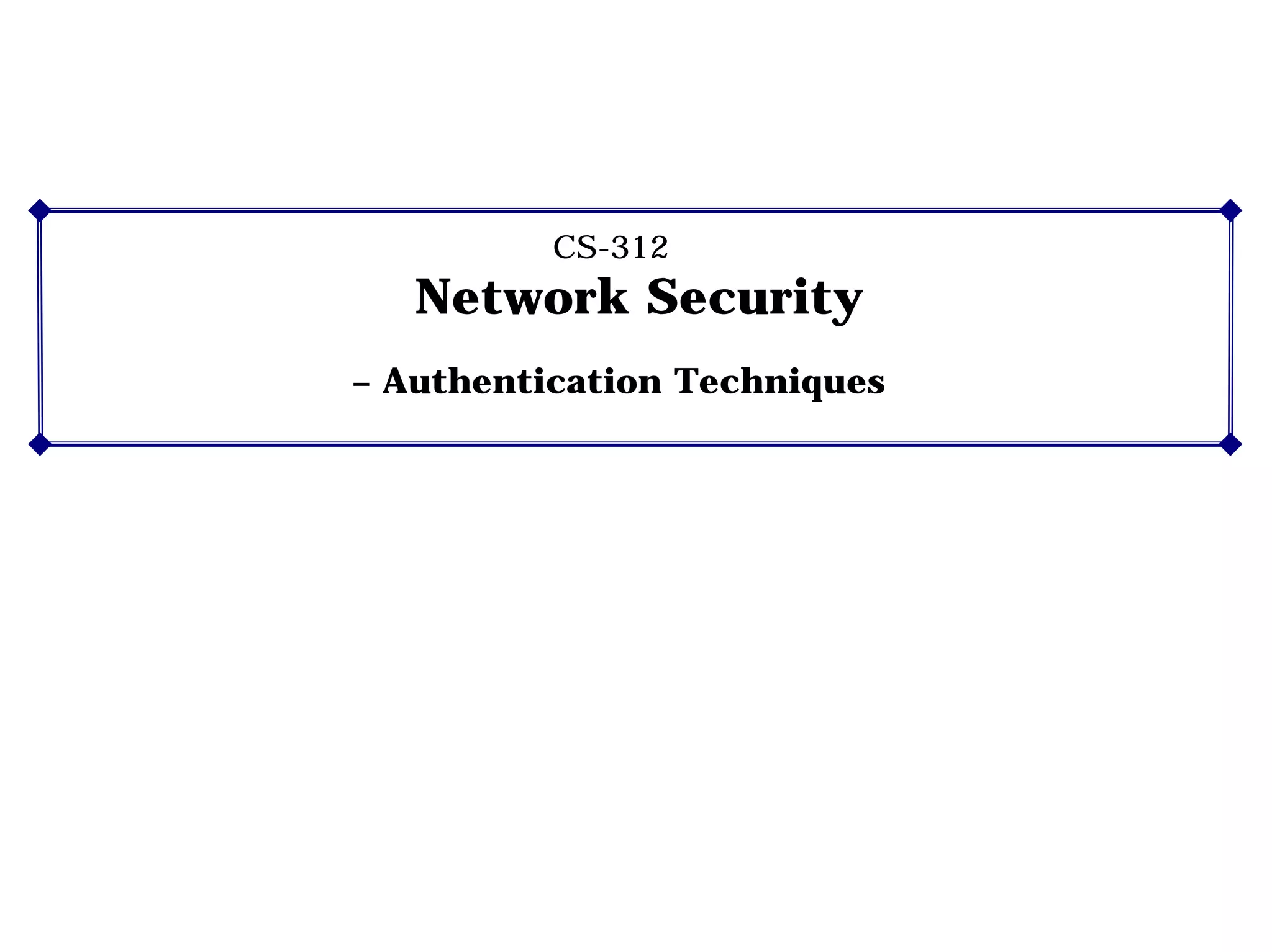 CS-312
Network Security
– Authentication Techniques
 