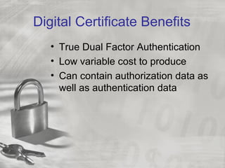 Digital Certificate Benefits
• True Dual Factor Authentication
• Low variable cost to produce
• Can contain authorization data as
well as authentication data
 