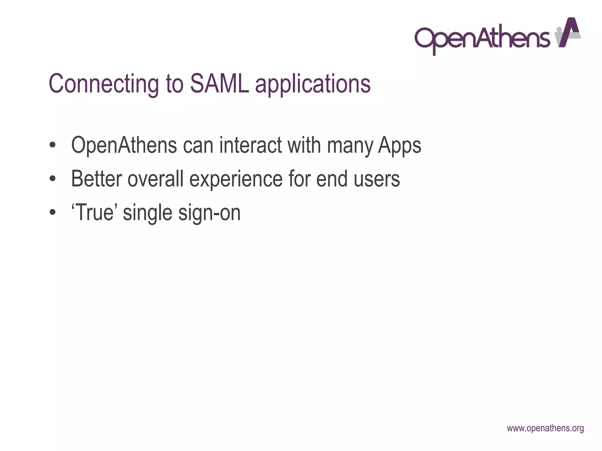 www.openathens.org
Connecting to SAML applications
• OpenAthens can interact with many Apps
• Better overall experience for end users
• ‘True’ single sign-on
 