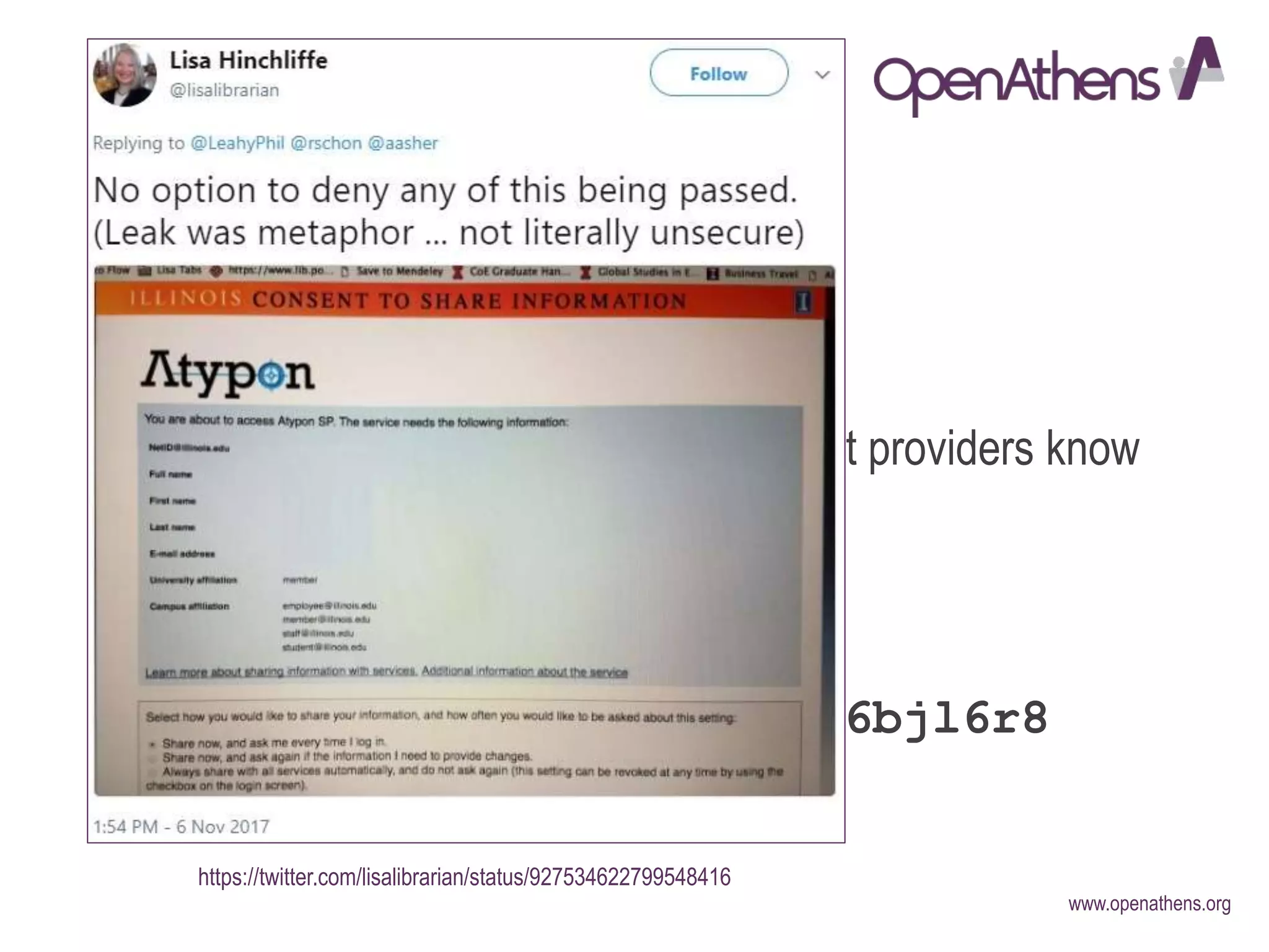 www.openathens.org
Is user privacy at risk?
• SAML encrypts data by default…
• …but is that sufficient?
• personalisation requires that content providers know
something about a user…
• …what is acceptable?
3l3dfaspfr96k36vcsj6bjl6r8
https://twitter.com/lisalibrarian/status/927534622799548416
 