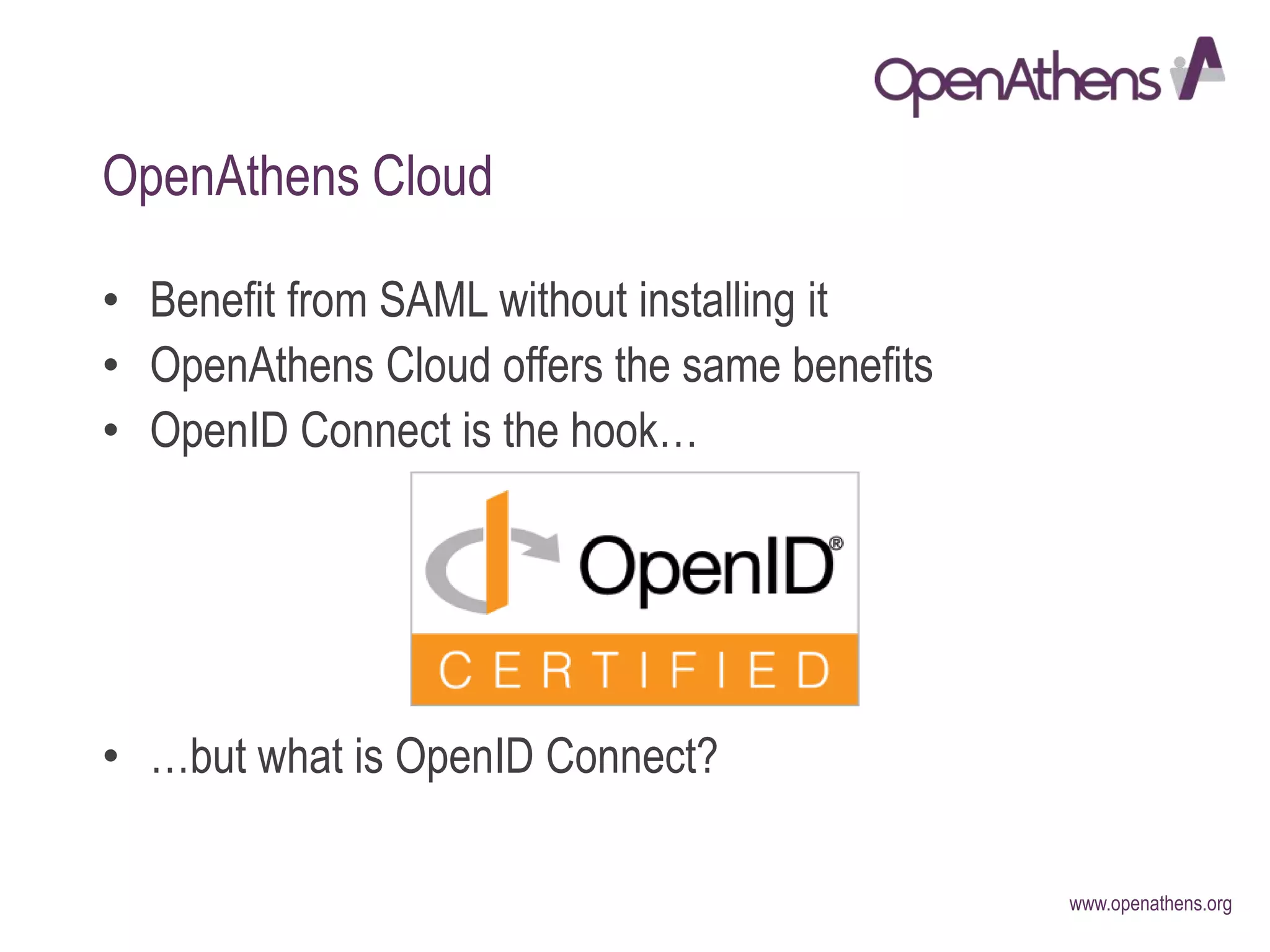 www.openathens.org
• Benefit from SAML without installing it
• OpenAthens Cloud offers the same benefits
• OpenID Connect is the hook…
• …but what is OpenID Connect?
OpenAthens Cloud
 