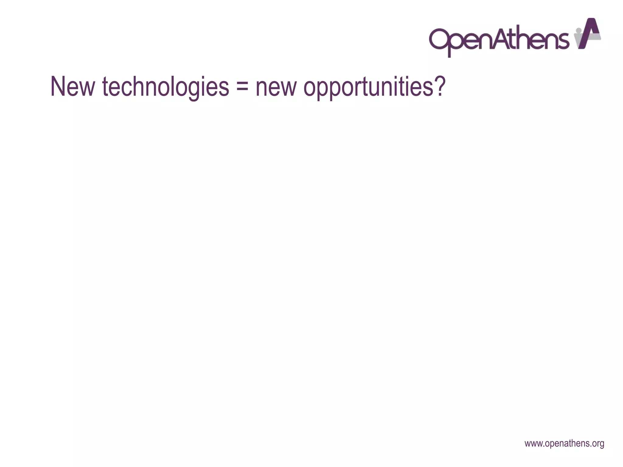 www.openathens.org
New technologies = new opportunities?
 