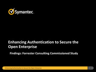 Enhancing Authentication to Secure the
    Open Enterprise
       Findings: Forrester Consulting Commissioned Study



Enhancing Authentication to Secure the Open Enterprise     1
 