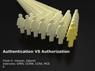 Authentication VS Authorization
Frank H. Vianzon, Adjunct
Instructor, GPEN, GCWN, CCNA, MCS
E

 