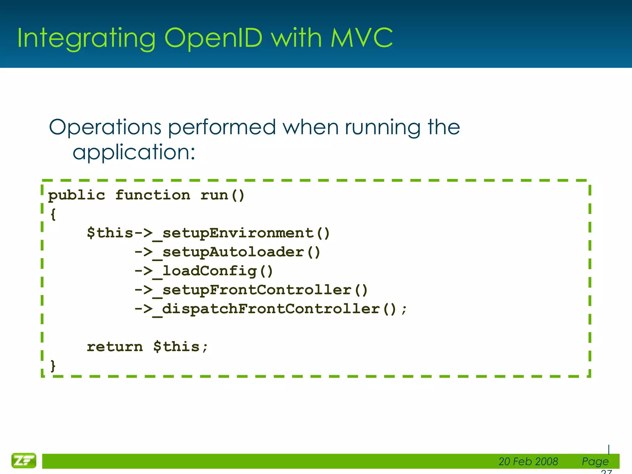 Integrating OpenID with MVC Operations performed when running the application: public function run() { $this->_setupEnvironment() ->_setupAutoloader() ->_loadConfig() ->_setupFrontController() ->_dispatchFrontController(); return $this; } 